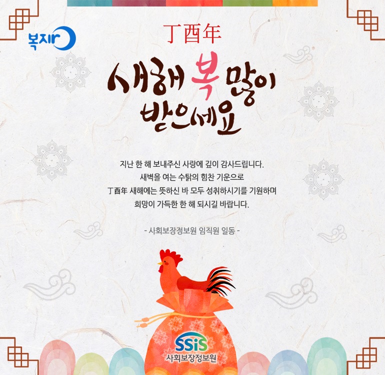 지난 한 해 보내주신 사랑에 깊이 감사드립니다.새벽을 여는 수탉의 힘찬 기운으로 丁酉年 새해에는 뜻하신 바 모두 성취하시기를 기원하며 희망이 가득한 한 해 되시길 바랍니다.
