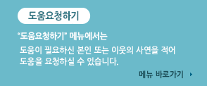 도움이필요하세요? 도움이필요하세요? 메뉴에서는 도움이 필요하신 본인 또는 이웃의 사연을 적어 도움을 요청하실 수 있습니다. 메뉴 바로가기