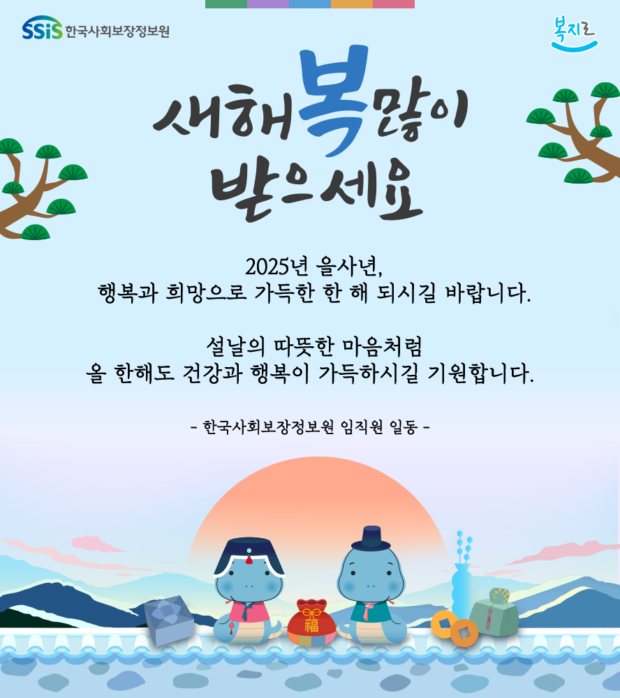 한국사회보장정보원, 복지로, 새해 복 많이 받으세요. 2025년 을사년 행복과 희망으로 가득한 한 해 되시길 바랍니다. 설날의 따뜻한 마음처럼 올 한해도 건강과 행복이 가득하시길 기원합니다. 한국사회보장정보원 임직원 일동