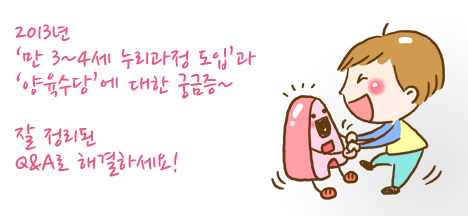 2013년 ‘만 3~4세 누리과정 도입’과 ‘양육수당’에 대한 궁금증~잘 정리된 Q&A로 해결하세요! 