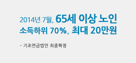 2014년 7월, 65세 이상 노인 소득하위 70%, 최대 20만원 (기초연금법안 최종확정)