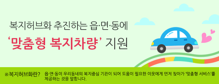 읍면동 복지허브화는 ‘맞춤형 복지차량’을 타고~ 