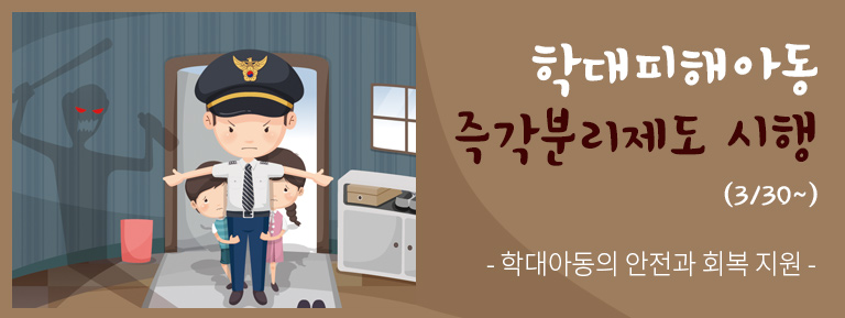 학대피해아동 즉각분리제도 시행(3/30~)