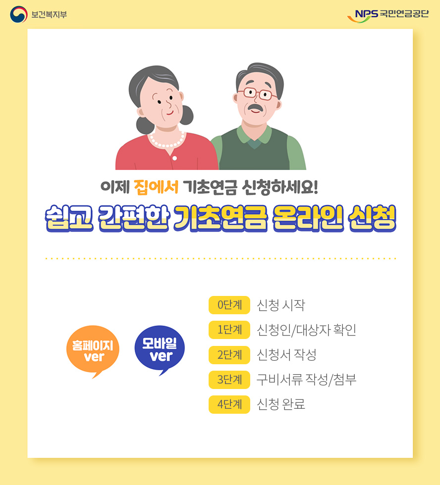 보건복지부 NPS국민연금공단 이제 집에서 기초연금 신청하세요! 쉽고 간편한 기초연금 온라인 신청 홈페이지 ver, 모바일 ver 0단계 신청 시작 1단계 신청인/대상자 확인 2단계 신청서 작성 3단계 구비서류 작성/첨부 4단계 신청 완료