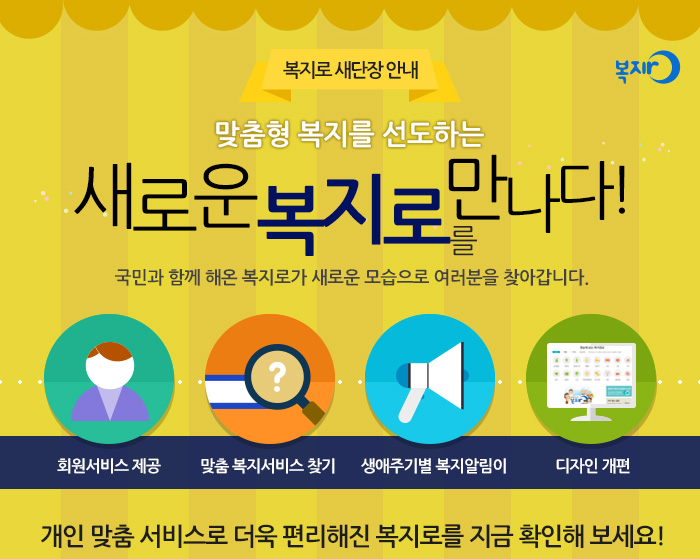 맞춤형 복지를 선도하는 새로운 복지로를 만나다!국민과 함께 만들어온 복지로가 새로운 모습으로 여러분께 인사드립니다.회원서비스 개설 / 맞춤 복지서비스 검색 / 생애주기별 복지알림이 / 디자인 개편 개인 맞춤 서비스로 더욱 편리해진 복지로를 지금 확인해 보세요!