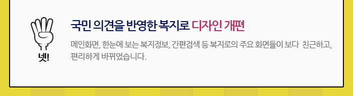 넷! 국민 의견을 반영한 복지로 구석구석 디자인 개편 메인화면, 한눈에 보는 복지정보, 간편검색 등 복지로의 주요 화면들이 세련되고 편리하게 바뀌었습니다.둘러보기