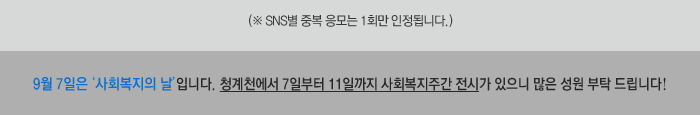 *SNS별 중복 응모는 1회만 인정됩니다 *9월 7일은 사회복지의 날입니다. 청계천에서 7일부터 11일까지 사회복지주간 전시가 있으니 많은 성원 부탁 드립니다!
