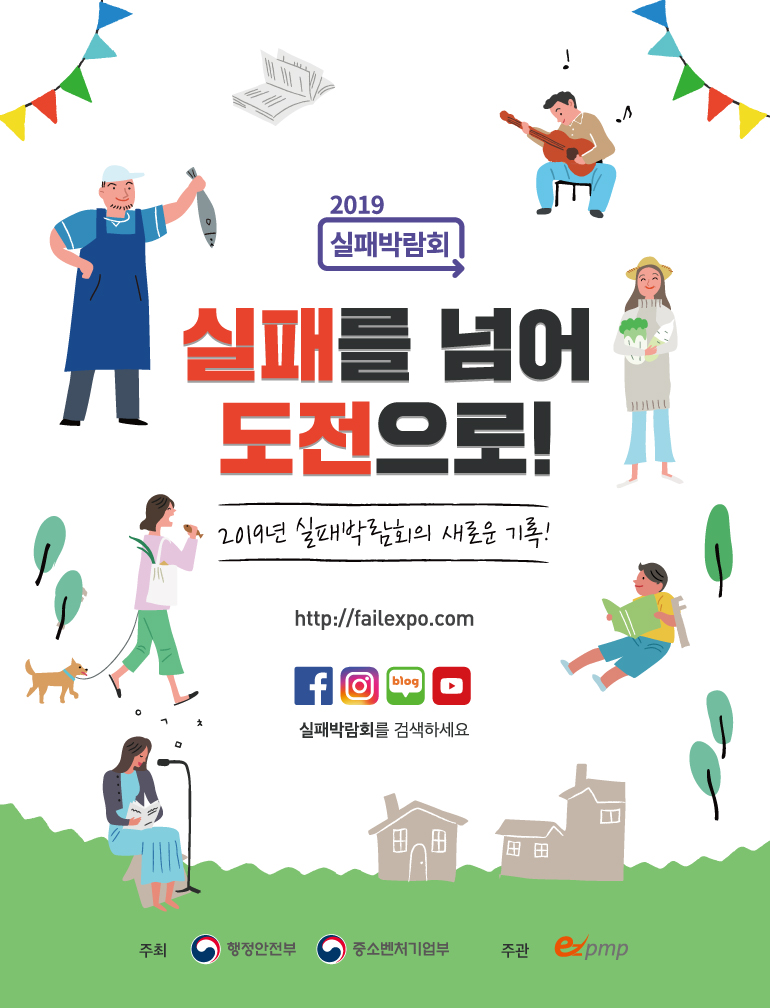 2019 실패박람회 실패를 넘어 도전으로! 2019년 실패박람회의 새로운 기록! http://failexpo.com 실패박람회를 검색하세요 주최 행정안전부 중소벤처기업부 주관ezpmp