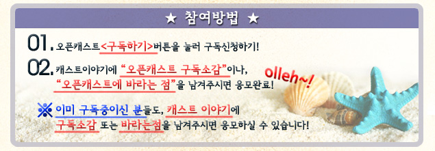 참여방법 : 1. 오픈캐스트 <구독하기>버튼을 눌러 구독신청하기! 2. 캐스트이야기에 오픈캐스트 구독소감 이나, 오픈캐스트에 바라는 점 을 남겨주시면 응모완료! olleh~! ※ 이미 구독중이신 분들도, 캐스트 이야기에 구독소감 또는 바라는점을 남겨주시면 응모하실 수 있습니다!