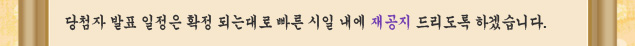당첨자 발표 일정은 확정 되는대로 빠른 시일 내에 재공지 드리도록 하겠습니다.