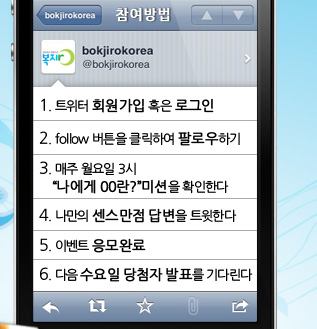 참여방법 1.트위터 회원가입 혹은 로그인 2.follow 버튼을 클릭하여 팔로우하기 3.매주 월요일 3시 나에게 00란? 미션을 확인한다 4.나만의 센스만점 답변을 트윗한다 5.이벤트 응모완료 6.다음 수요일 당첨자 발표를 기다린다